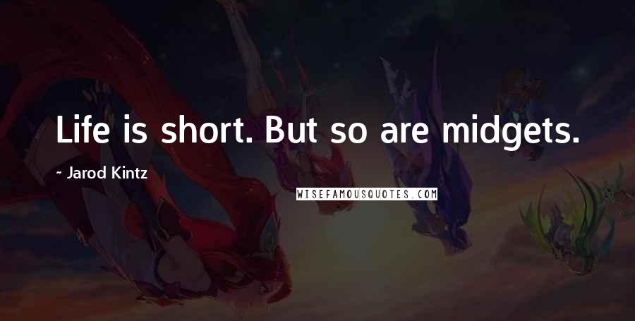 Jarod Kintz quotes: Life is short. But so are midgets.