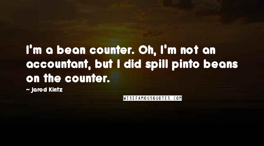 Jarod Kintz quotes: I'm a bean counter. Oh, I'm not an accountant, but I did spill pinto beans on the counter.