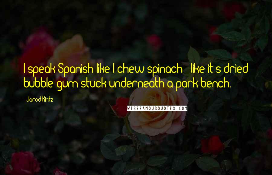 Jarod Kintz quotes: I speak Spanish like I chew spinach - like it's dried bubble gum stuck underneath a park bench.