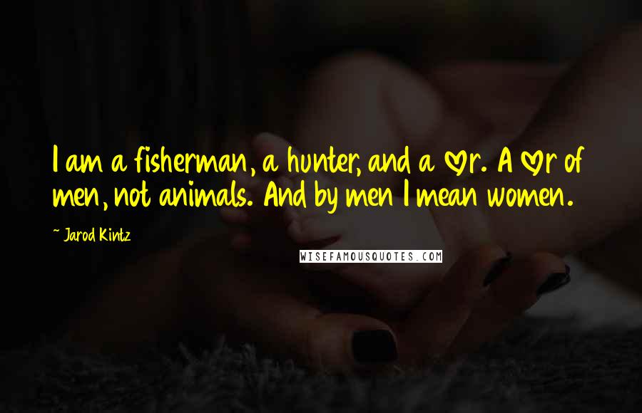 Jarod Kintz quotes: I am a fisherman, a hunter, and a lover. A lover of men, not animals. And by men I mean women.