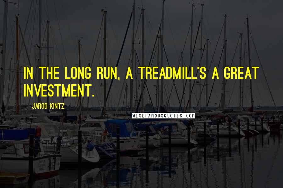Jarod Kintz quotes: In the long run, a treadmill's a great investment.