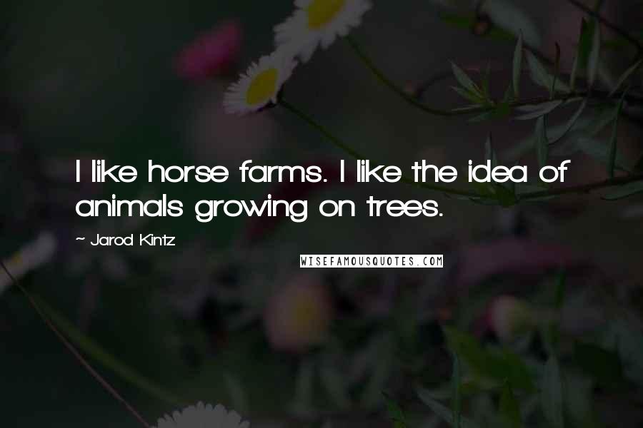 Jarod Kintz quotes: I like horse farms. I like the idea of animals growing on trees.