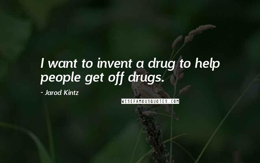 Jarod Kintz quotes: I want to invent a drug to help people get off drugs.