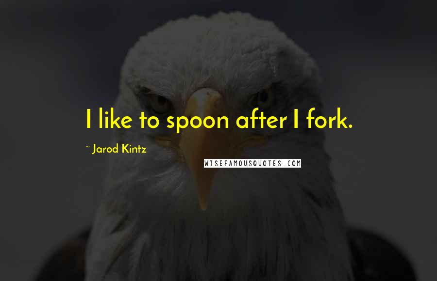 Jarod Kintz quotes: I like to spoon after I fork.