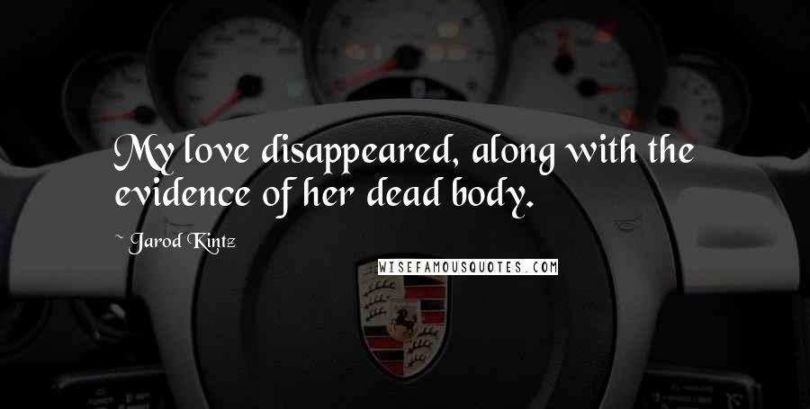 Jarod Kintz quotes: My love disappeared, along with the evidence of her dead body.