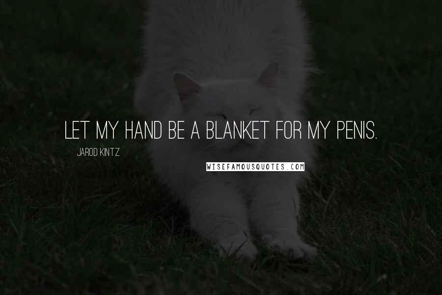 Jarod Kintz quotes: Let my hand be a blanket for my penis.