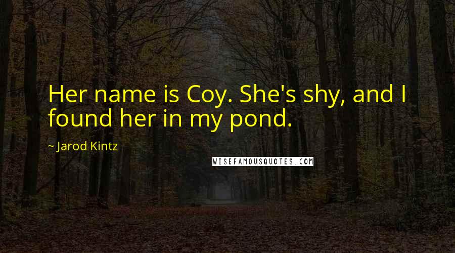 Jarod Kintz quotes: Her name is Coy. She's shy, and I found her in my pond.