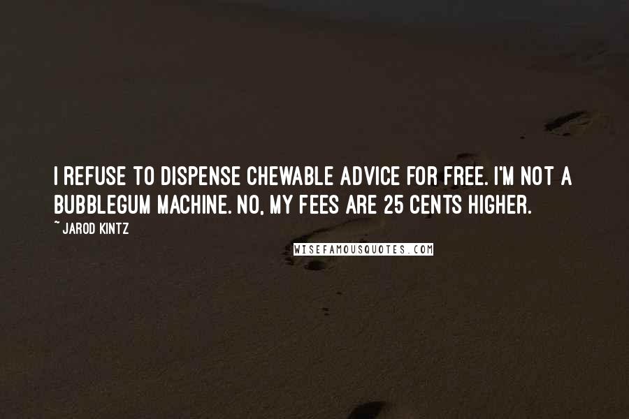 Jarod Kintz quotes: I refuse to dispense chewable advice for free. I'm not a bubblegum machine. No, my fees are 25 cents higher.