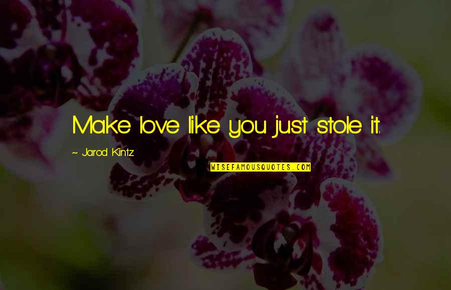 Jarod Kintz Quotes By Jarod Kintz: Make love like you just stole it.