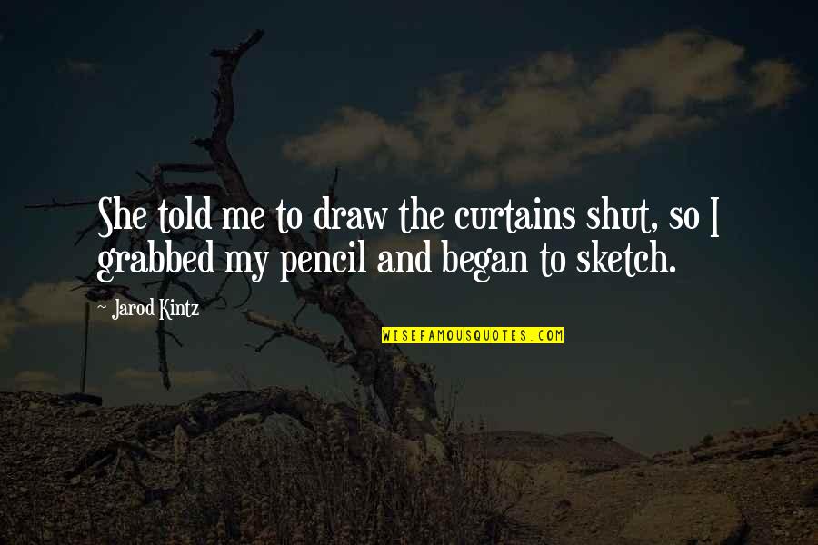 Jarod Kintz Quotes By Jarod Kintz: She told me to draw the curtains shut,