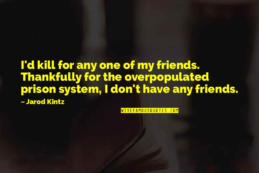 Jarod Quotes By Jarod Kintz: I'd kill for any one of my friends. Jarod Quotes By Jarod Kintz: I'd kill for any one of my friends.