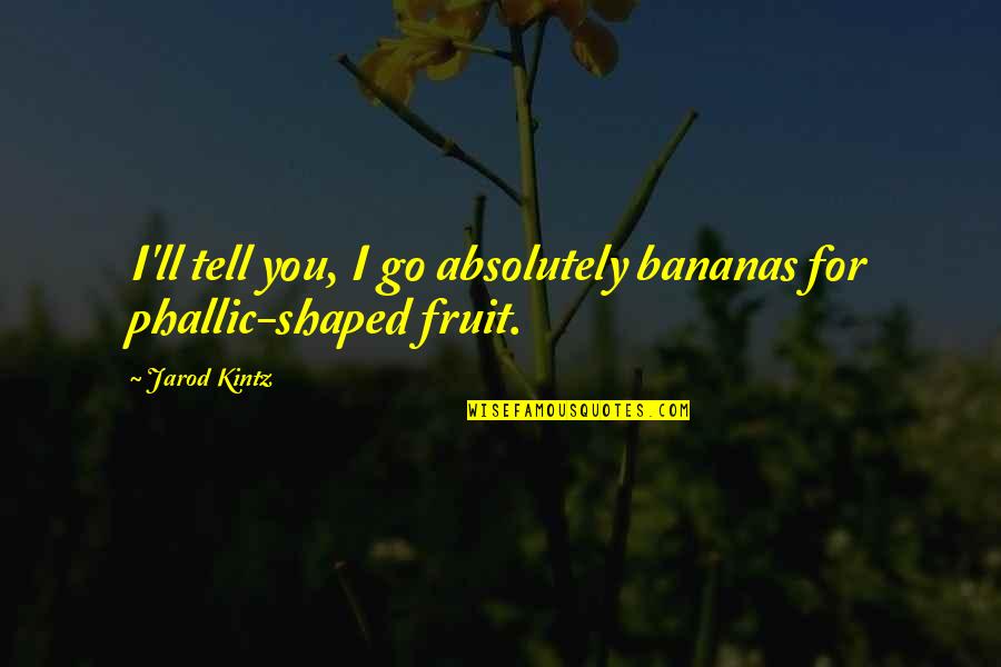 Jarod Quotes By Jarod Kintz: I'll tell you, I go absolutely bananas for