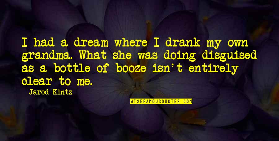 Jarod Quotes By Jarod Kintz: I had a dream where I drank my Jarod Quotes By Jarod Kintz: I had a dream where I drank my