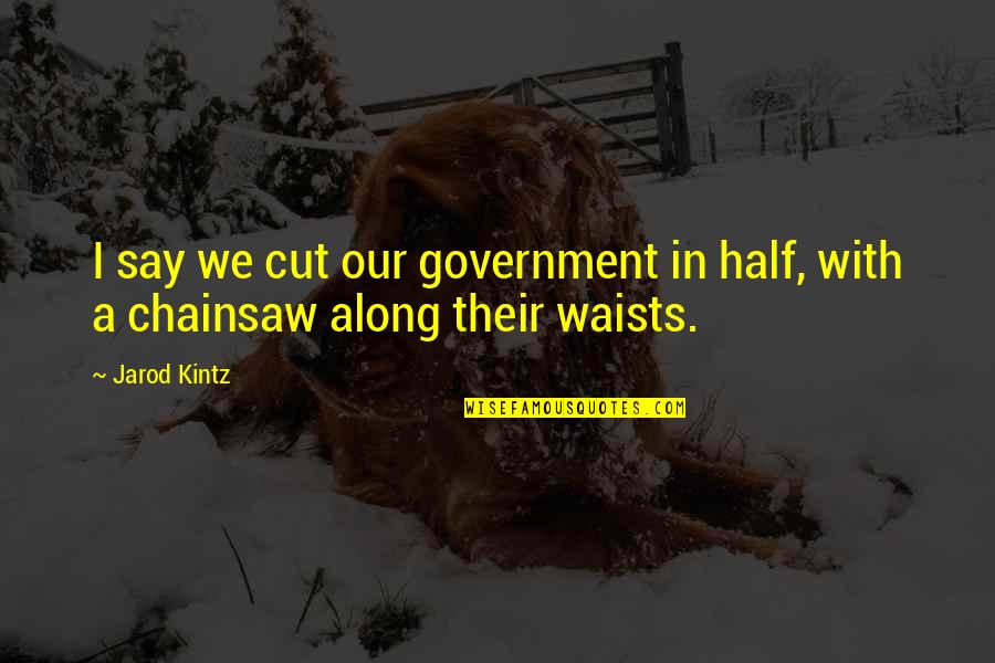 Jarod Quotes By Jarod Kintz: I say we cut our government in half,