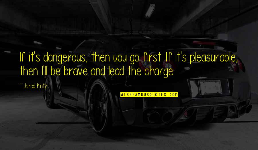 Jarod's Quotes By Jarod Kintz: If it's dangerous, then you go first. If