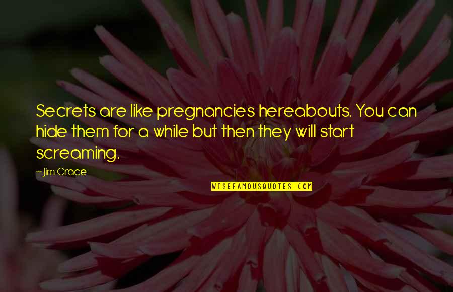 Jarold Lee Quotes By Jim Crace: Secrets are like pregnancies hereabouts. You can hide