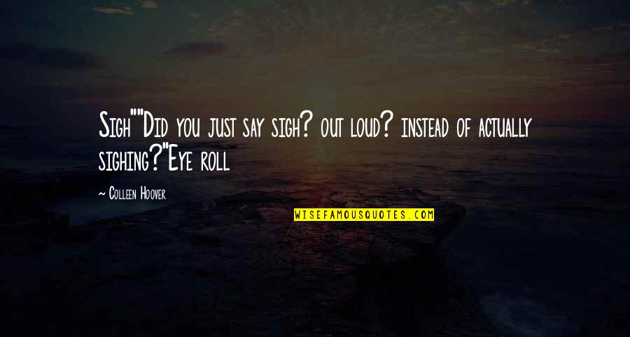 Jarolimova Quotes By Colleen Hoover: Sigh""Did you just say sigh? out loud? instead