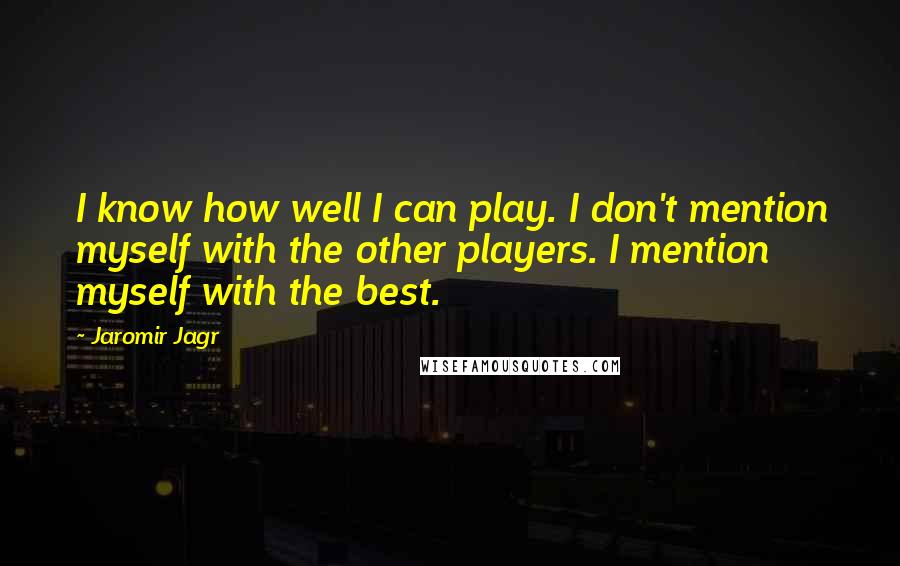 Jaromir Jagr quotes: I know how well I can play. I don't mention myself with the other players. I mention myself with the best. Jaromir Jagr quotes: I know how well I can play. I don't mention myself with the other players. I mention myself with the best.