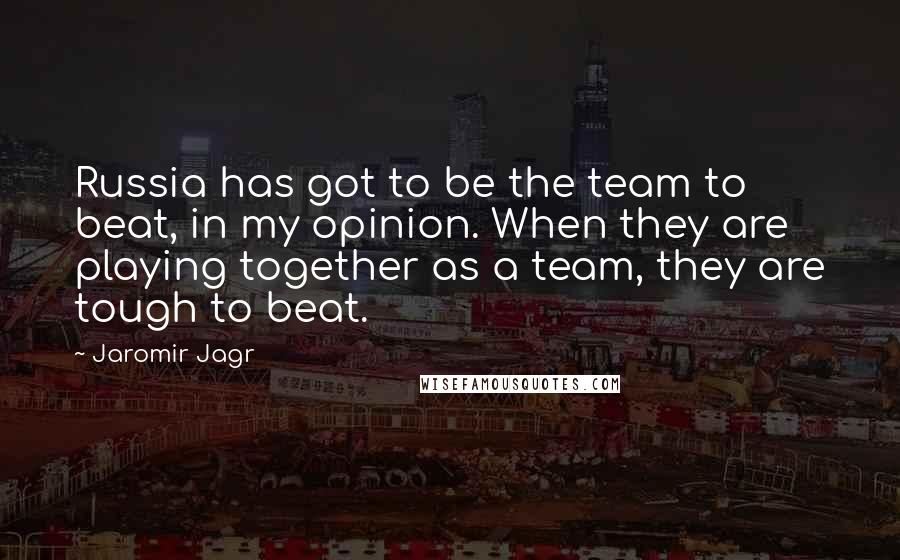 Jaromir Jagr quotes: Russia has got to be the team to beat, in my opinion. When they are playing together as a team, they are tough to beat. Jaromir Jagr quotes: Russia has got to be the team to beat, in my opinion. When they are playing together as a team, they are tough to beat.