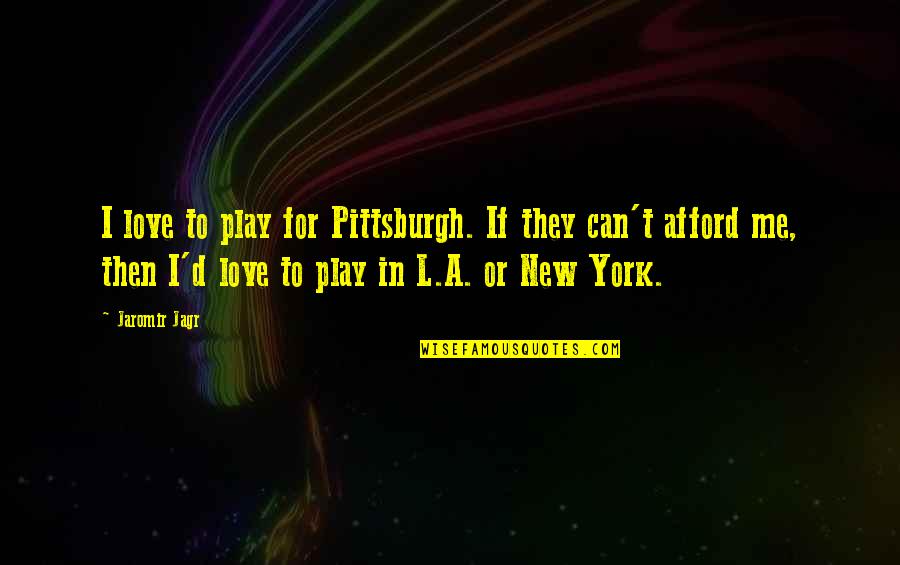 Jaromir Quotes By Jaromir Jagr: I love to play for Pittsburgh. If they