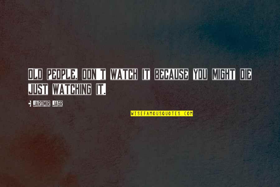 Jaromir Quotes By Jaromir Jagr: Old people, don't watch it because you might