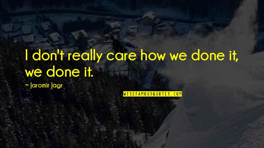 Jaromir Quotes By Jaromir Jagr: I don't really care how we done it, Jaromir Quotes By Jaromir Jagr: I don't really care how we done it,