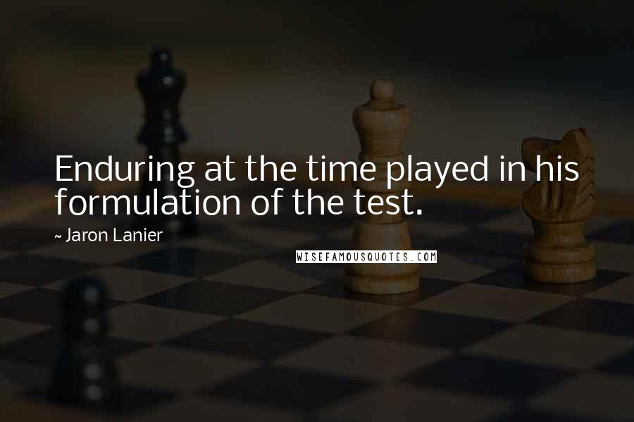 Jaron Lanier quotes: Enduring at the time played in his formulation of the test.