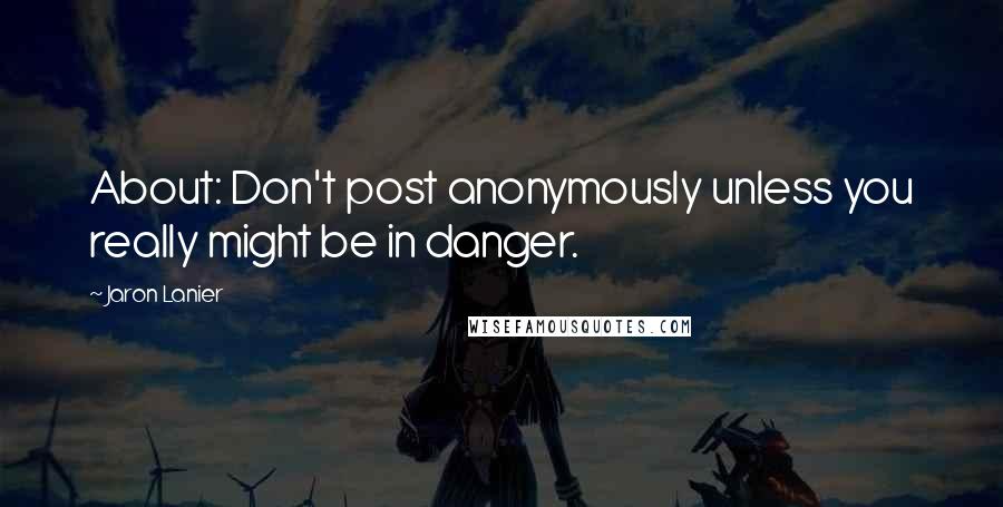 Jaron Lanier quotes: About: Don't post anonymously unless you really might be in danger.