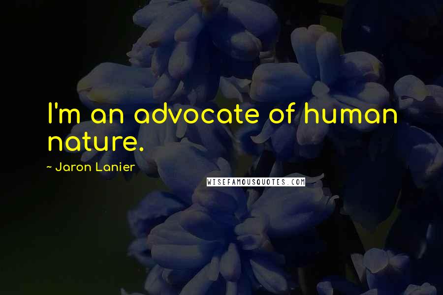 Jaron Lanier quotes: I'm an advocate of human nature.