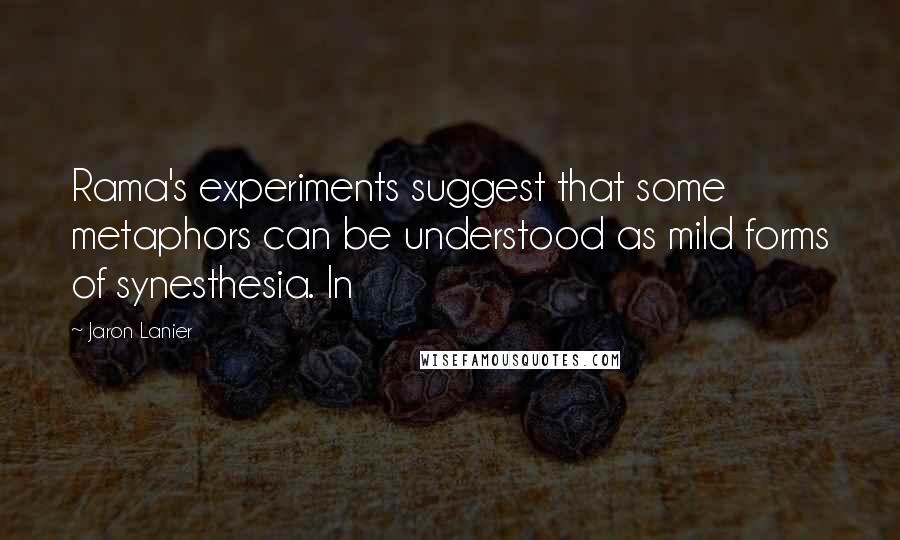 Jaron Lanier quotes: Rama's experiments suggest that some metaphors can be understood as mild forms of synesthesia. In