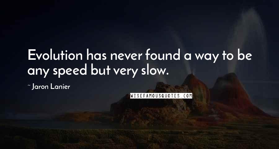 Jaron Lanier quotes: Evolution has never found a way to be any speed but very slow.