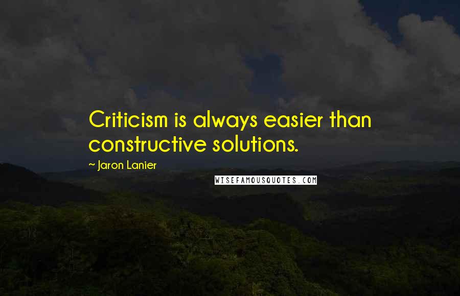 Jaron Lanier quotes: Criticism is always easier than constructive solutions.