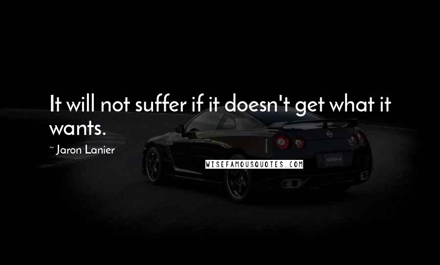 Jaron Lanier quotes: It will not suffer if it doesn't get what it wants.