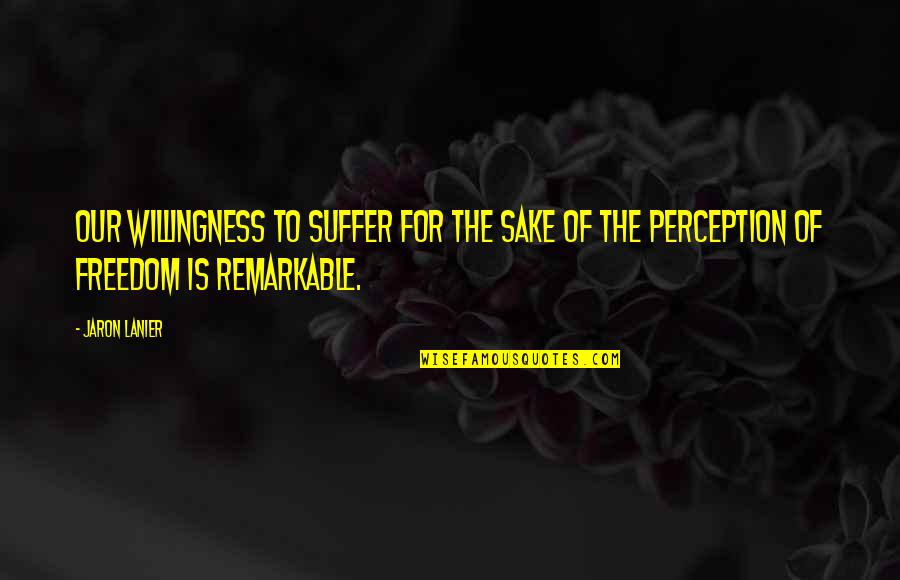 Jaron Lanier Quotes By Jaron Lanier: Our willingness to suffer for the sake of