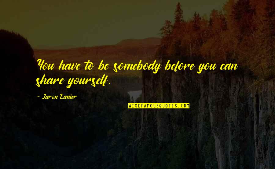 Jaron Lanier Quotes By Jaron Lanier: You have to be somebody before you can Jaron Lanier Quotes By Jaron Lanier: You have to be somebody before you can