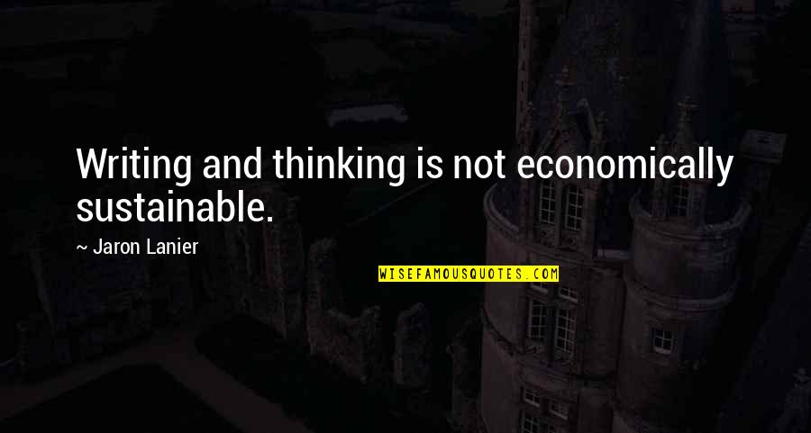 Jaron Lanier Quotes By Jaron Lanier: Writing and thinking is not economically sustainable. Jaron Lanier Quotes By Jaron Lanier: Writing and thinking is not economically sustainable.