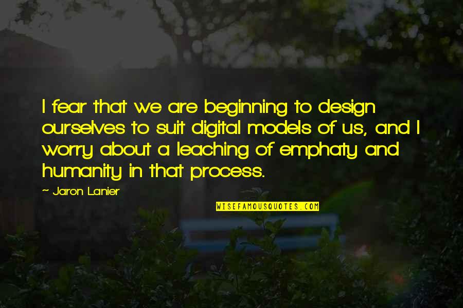 Jaron Lanier Quotes By Jaron Lanier: I fear that we are beginning to design Jaron Lanier Quotes By Jaron Lanier: I fear that we are beginning to design
