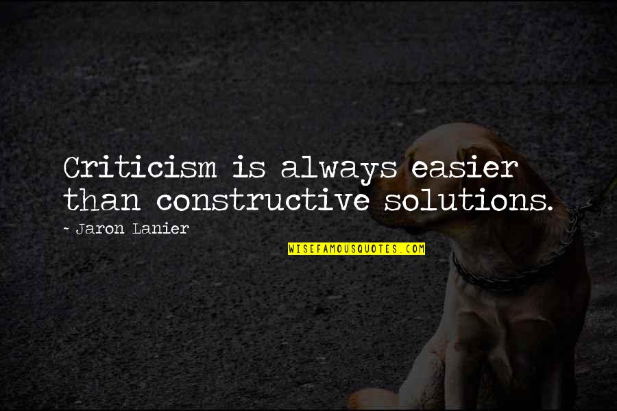 Jaron Quotes By Jaron Lanier: Criticism is always easier than constructive solutions. Jaron Quotes By Jaron Lanier: Criticism is always easier than constructive solutions.
