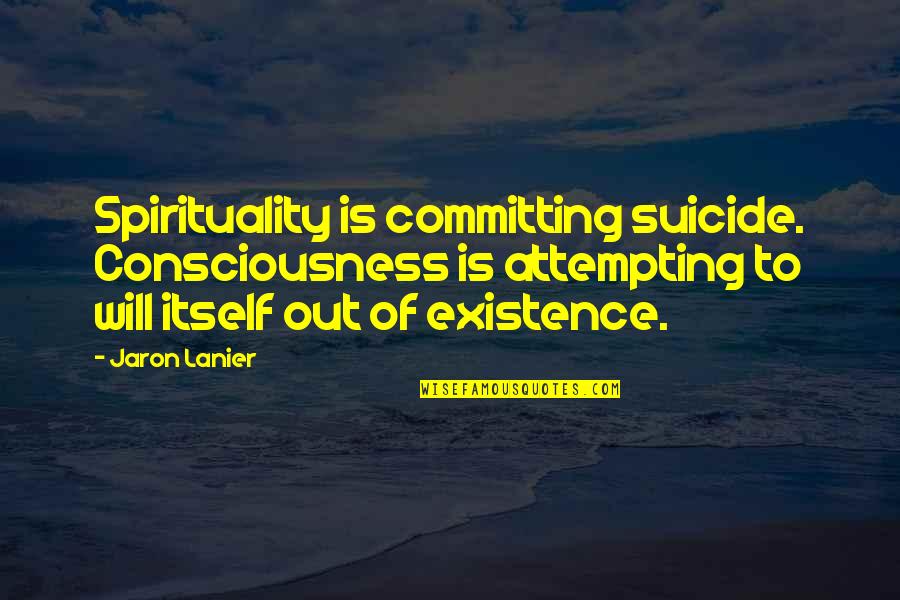 Jaron Quotes By Jaron Lanier: Spirituality is committing suicide. Consciousness is attempting to Jaron Quotes By Jaron Lanier: Spirituality is committing suicide. Consciousness is attempting to