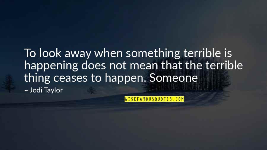 Jarone Amarino Quotes By Jodi Taylor: To look away when something terrible is happening Jarone Amarino Quotes By Jodi Taylor: To look away when something terrible is happening