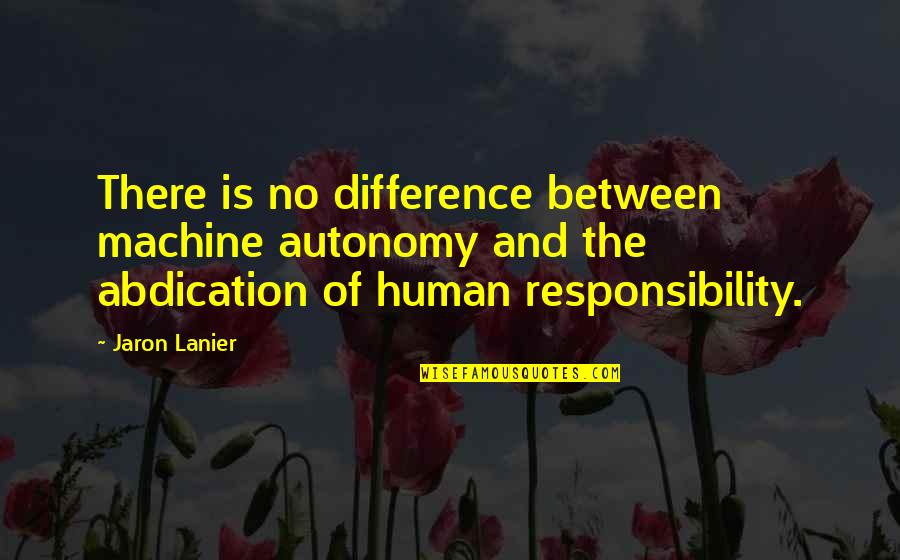 Jaron's Quotes By Jaron Lanier: There is no difference between machine autonomy and