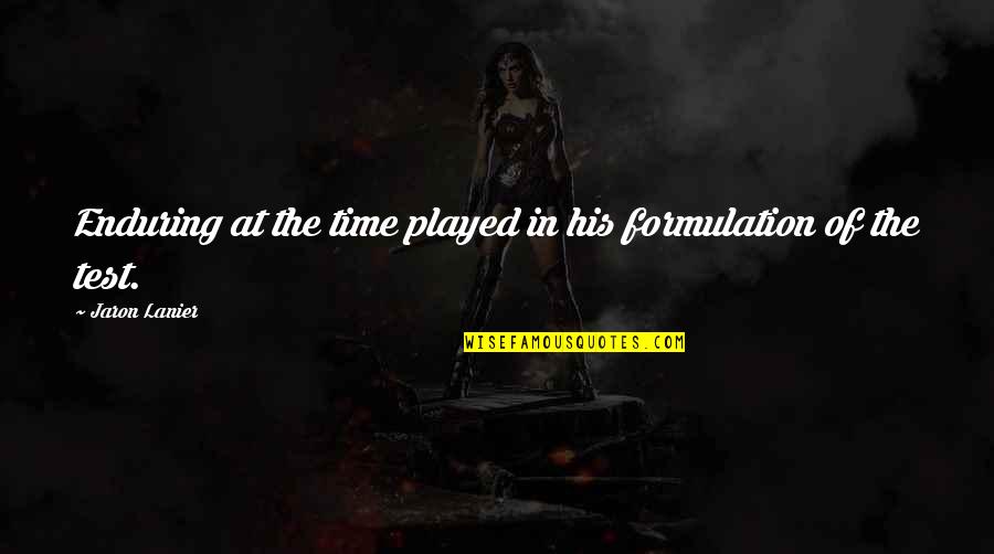 Jaron's Quotes By Jaron Lanier: Enduring at the time played in his formulation Jaron's Quotes By Jaron Lanier: Enduring at the time played in his formulation