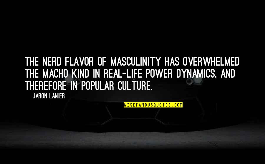 Jaron's Quotes By Jaron Lanier: The nerd flavor of masculinity has overwhelmed the