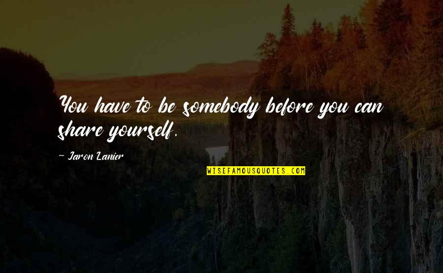 Jaron's Quotes By Jaron Lanier: You have to be somebody before you can