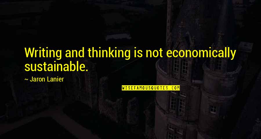 Jaron's Quotes By Jaron Lanier: Writing and thinking is not economically sustainable.