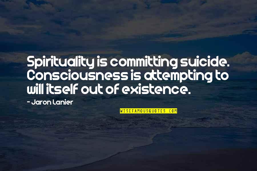 Jaron's Quotes By Jaron Lanier: Spirituality is committing suicide. Consciousness is attempting to