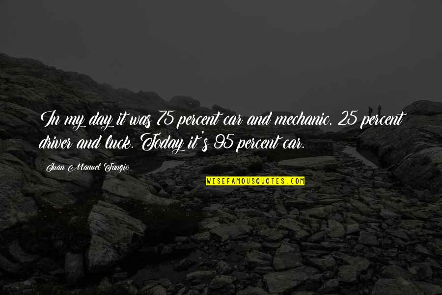 Jarosik Andrzej Quotes By Juan Manuel Fangio: In my day it was 75 percent car Jarosik Andrzej Quotes By Juan Manuel Fangio: In my day it was 75 percent car