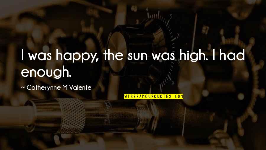 Jarosik Peter Quotes By Catherynne M Valente: I was happy, the sun was high. I