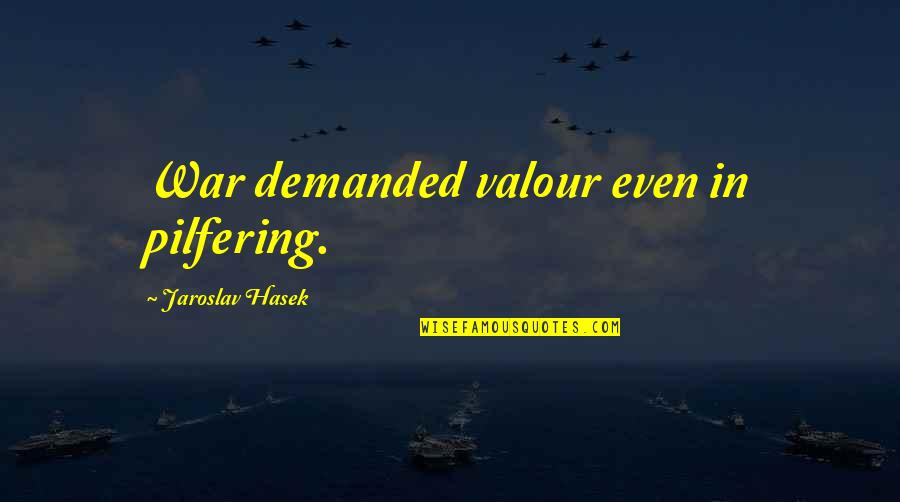 Jaroslav Hasek Quotes By Jaroslav Hasek: War demanded valour even in pilfering. Jaroslav Hasek Quotes By Jaroslav Hasek: War demanded valour even in pilfering.