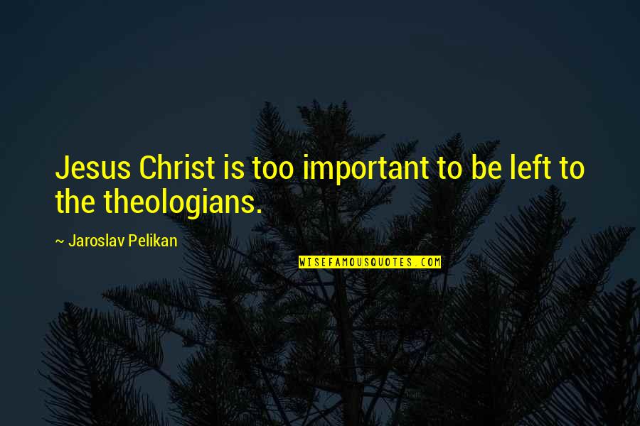 Jaroslav Pelikan Quotes By Jaroslav Pelikan: Jesus Christ is too important to be left